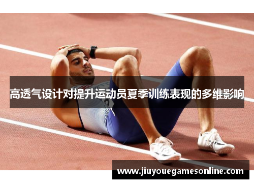高透气设计对提升运动员夏季训练表现的多维影响