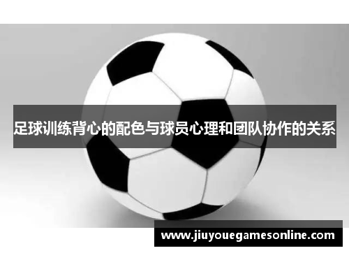 足球训练背心的配色与球员心理和团队协作的关系