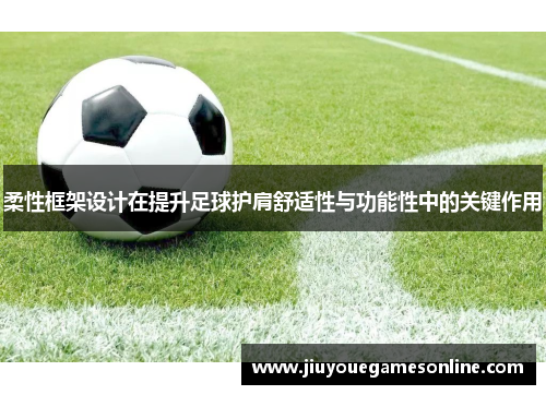 柔性框架设计在提升足球护肩舒适性与功能性中的关键作用